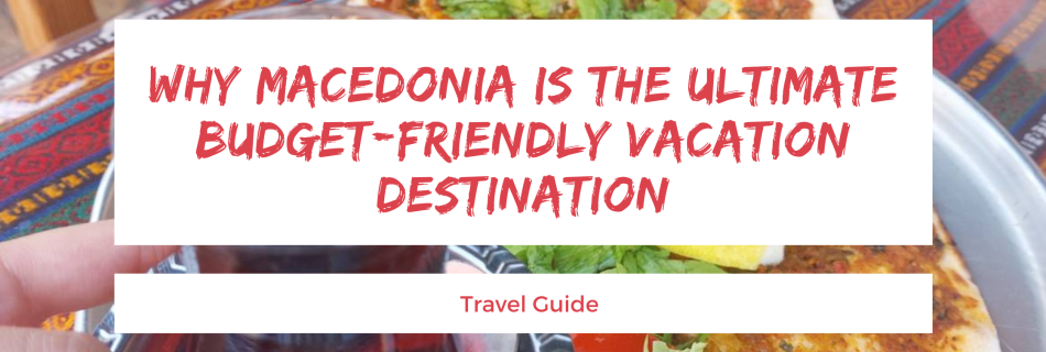 Why Macedonia is the Ultimate Budget-Friendly Vacation Destination